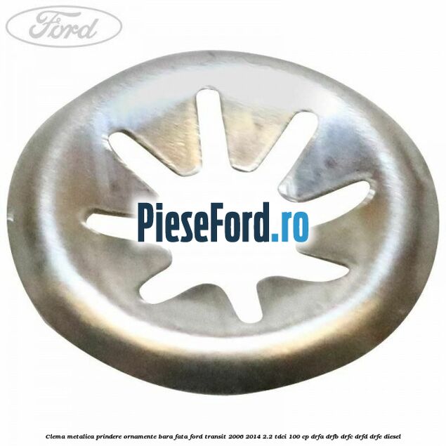 Clema metalica prindere ornamente bara fata Ford Transit 2006-2014 2.2 TDCi 100 cp DRFA, DRFB, DRFC, DRFD, DRFE diesel