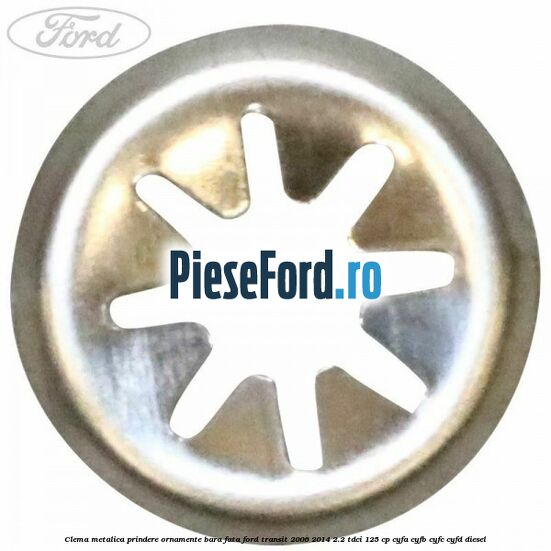 Clema metalica prindere ornamente bara fata Ford Transit 2006-2014 2.2 TDCi 125 cp CYFA, CYFB, CYFC, CYFD diesel