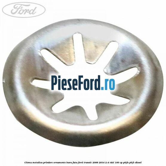 Clema metalica prindere ornamente bara fata Ford Transit 2006-2014 2.4 TDCi 100 cp PHFA, PHFC diesel