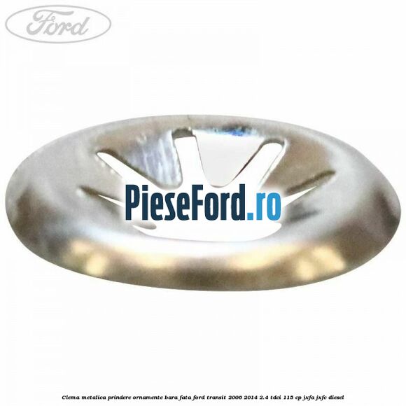 Clema metalica prindere ornamente bara fata Ford Transit 2006-2014 2.4 TDCi 115 cp Clema metalica prindere ornamente bara fata Ford Transit 2006-2014 2.4 TDCi 115 cp JXFA, JXFC diesel