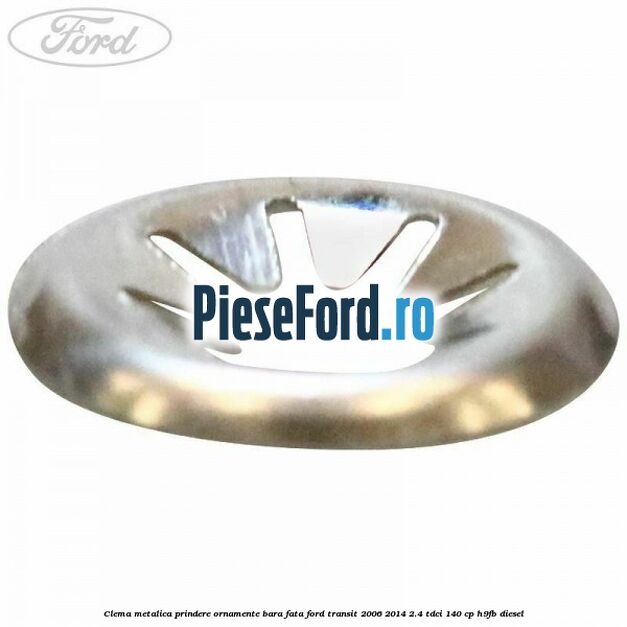 Clema metalica prindere ornamente bara fata Ford Transit 2006-2014 2.4 TDCi 140 cp H9FB diesel