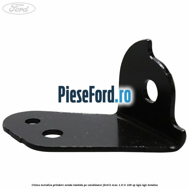 Clema metalica prindere sonda lambda pe catalizator Ford B-Max 1.6 Ti 105 cp Clema metalica prindere sonda lambda pe catalizator Ford B-Max 1.6 Ti 105 cp IQJA, IQJC benzina