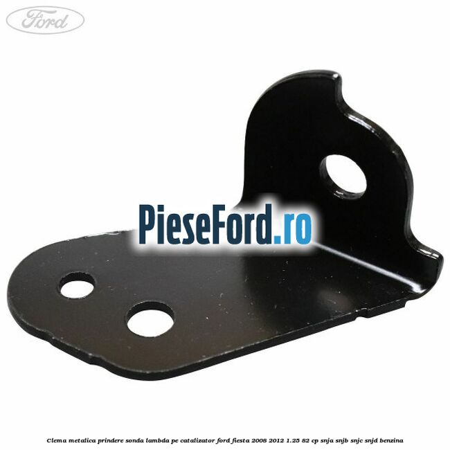 Clema metalica prindere sonda lambda pe catalizator Ford Fiesta 2008-2012 1.25 82 cp SNJA, SNJB, SNJC, SNJD benzina