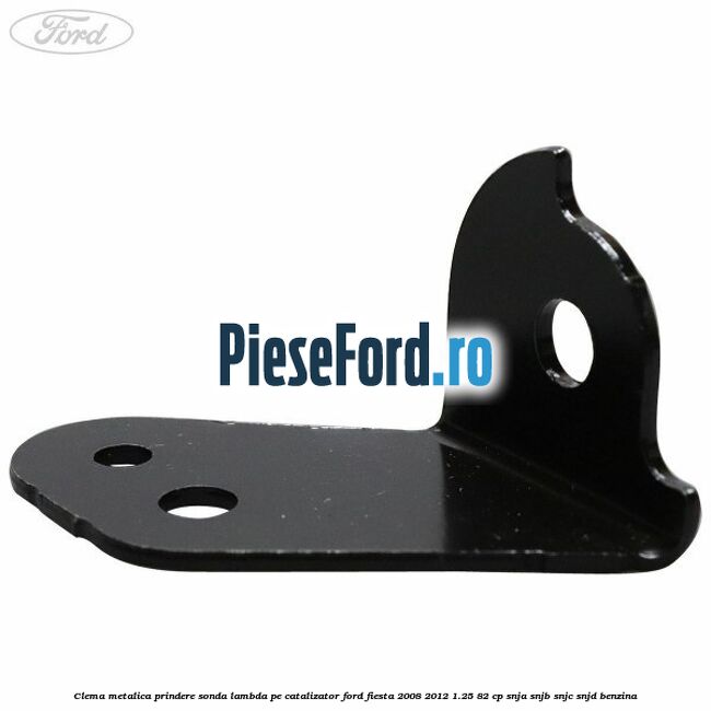 Clema metalica prindere sonda lambda pe catalizator Ford Fiesta 2008-2012 1.25 82 cp SNJA, SNJB, SNJC, SNJD benzina