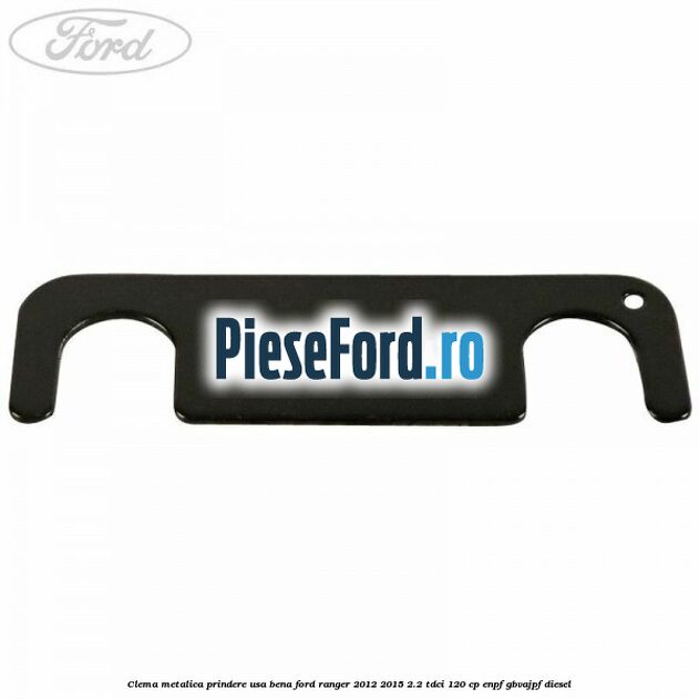 Clema metalica prindere usa bena Ford Ranger 2012-2015 2.2 TDCi 120 cp ENPF, GBVAJPF diesel
