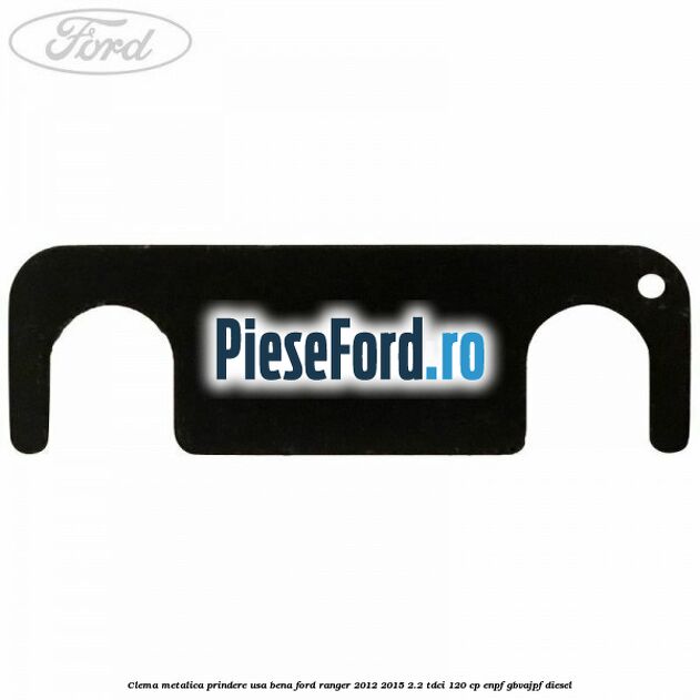 Clema metalica prindere usa bena Ford Ranger 2012-2015 2.2 TDCi 120 cp ENPF, GBVAJPF diesel