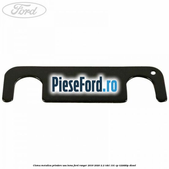 Clema metalica prindere usa bena Ford Ranger 2016-2020 2.2 TDCi 131 cp T22DD0P diesel