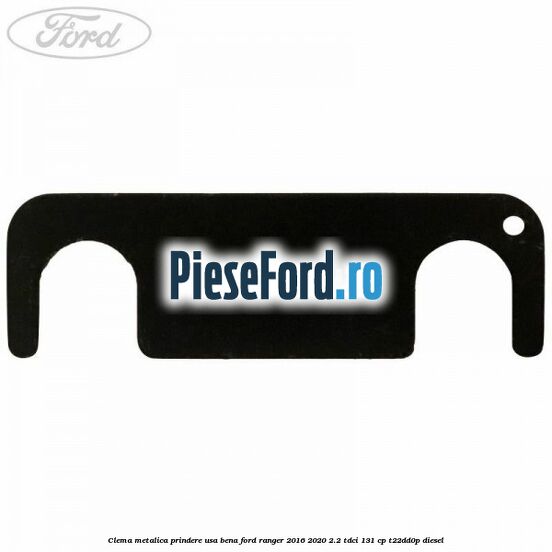 Clema metalica prindere usa bena Ford Ranger 2016-2020 2.2 TDCi 131 cp T22DD0P diesel