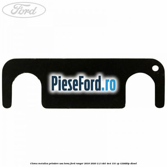 Clema metalica prindere usa bena Ford Ranger 2016-2020 2.2 TDCi 4x4 131 cp T22DD0P diesel