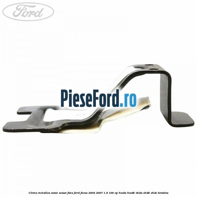 Clema metalica sezut scaun fata Ford Focus 2004-2007 1.6 100 cp HWDA, HWDB, SHDA, SHDB, SHDC benzina