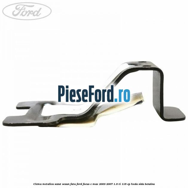 Clema metalica sezut scaun fata Ford Focus C-Max 2003-2007 1.6 Ti 115 cp HXDA, SIDA benzina