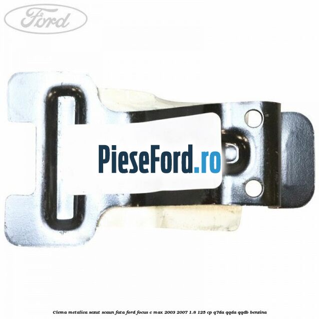 Clema metalica sezut scaun fata Ford Focus C-Max 2003-2007 1.8 125 cp Q7DA, QQDA, QQDB benzina