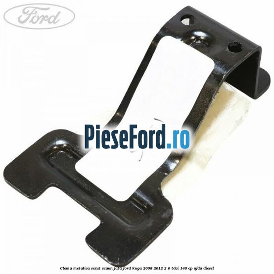 Clema metalica sezut scaun fata Ford Kuga 2008-2012 2.0 TDCI 140 cp Clema metalica sezut scaun fata Ford Kuga 2008-2012 2.0 TDCI 140 cp UFDA diesel