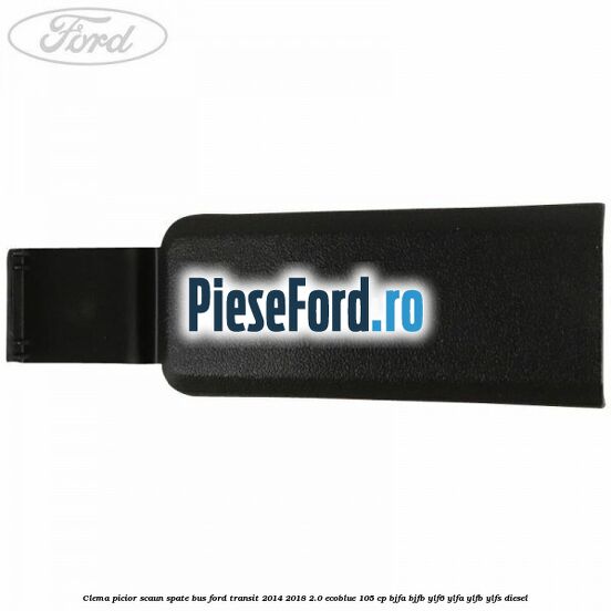 Clema picior scaun spate bus Ford Transit 2014-2018 2.0 EcoBlue 105 cp Clema picior scaun spate bus Ford Transit 2014-2018 2.0 EcoBlue 105 cp BJFA, BJFB, YLF6, YLFA, YLFB, YLFS diesel