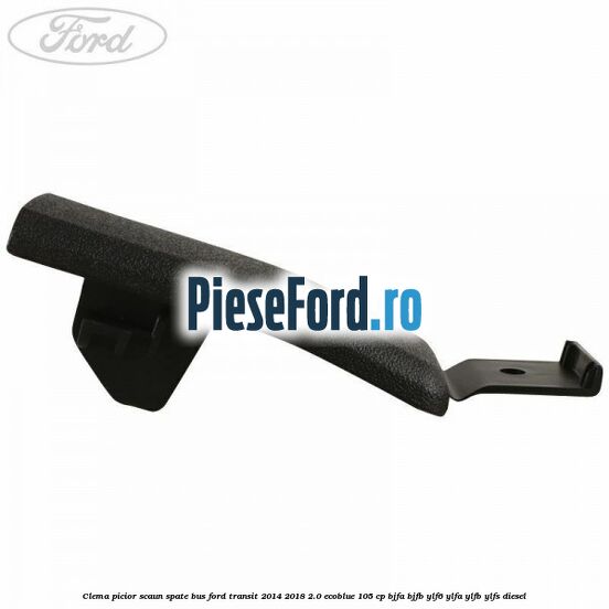 Clema picior scaun spate bus Ford Transit 2014-2018 2.0 EcoBlue 105 cp Clema picior scaun spate bus Ford Transit 2014-2018 2.0 EcoBlue 105 cp BJFA, BJFB, YLF6, YLFA, YLFB, YLFS diesel