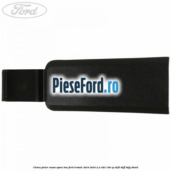 Clema picior scaun spate bus Ford Transit 2014-2018 2.2 TDCi 100 cp Clema picior scaun spate bus Ford Transit 2014-2018 2.2 TDCi 100 cp DRF5, DRFF, DRFG diesel