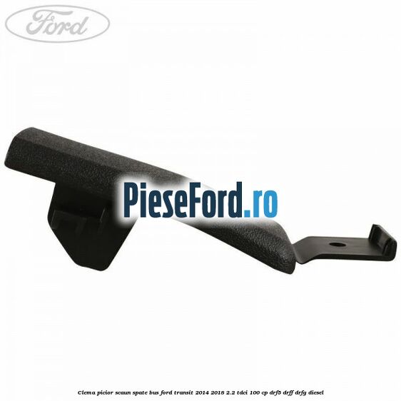 Clema picior scaun spate bus Ford Transit 2014-2018 2.2 TDCi 100 cp Clema picior scaun spate bus Ford Transit 2014-2018 2.2 TDCi 100 cp DRF5, DRFF, DRFG diesel