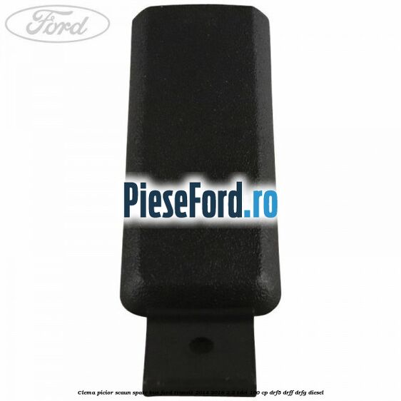Clema picior scaun spate bus Ford Transit 2014-2018 2.2 TDCi 100 cp Clema picior scaun spate bus Ford Transit 2014-2018 2.2 TDCi 100 cp DRF5, DRFF, DRFG diesel