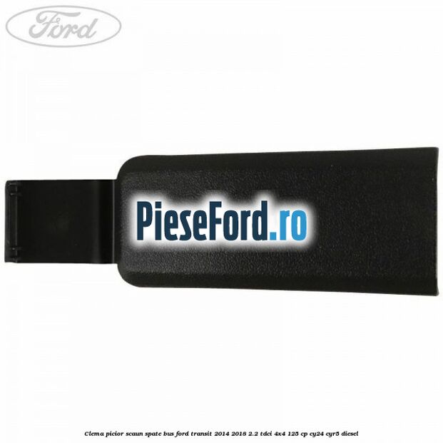 Clema picior scaun spate bus Ford Transit 2014-2018 2.2 TDCi 4x4 125 cp Clema picior scaun spate bus Ford Transit 2014-2018 2.2 TDCi 4x4 125 cp CY24, CYR5 diesel