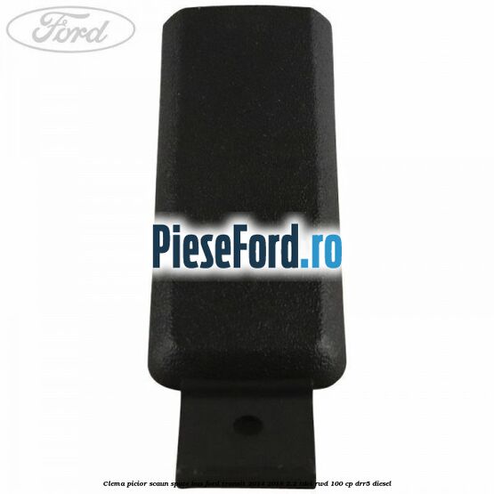 Clema picior scaun spate bus Ford Transit 2014-2018 2.2 TDCi RWD 100 cp DRR5 diesel