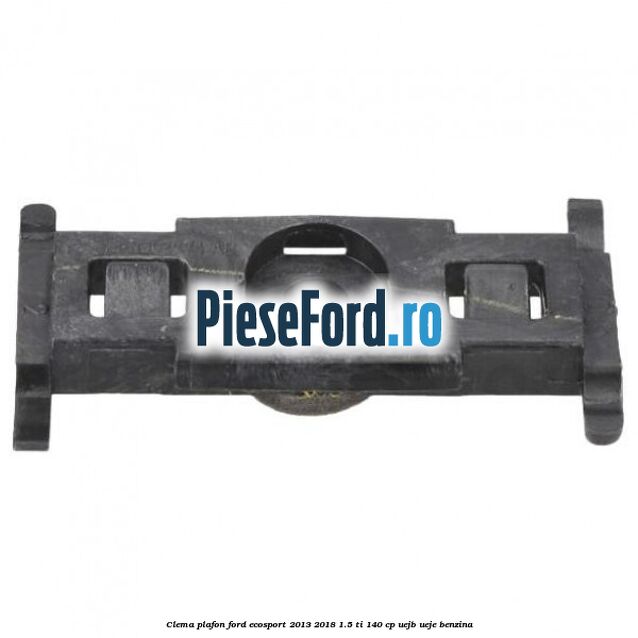Clema plafon Ford EcoSport 2013-2018 1.5 Ti 140 cp Clema plafon Ford EcoSport 2013-2018 1.5 Ti 140 cp UEJB, UEJE benzina