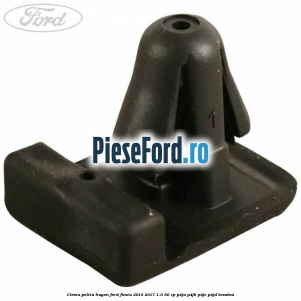 Clema polita hayon Ford Fiesta 2013-2017 1.0 80 cp P4JA, P4JB, P4JC, P4JD benzina