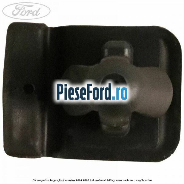 Clema polita hayon Ford Mondeo 2014-2018 1.5 EcoBoost 160 cp UNCA, UNCB, UNCE, UNCF benzina