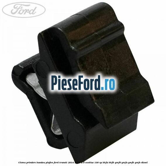 Clema prindere bandou plafon Ford Transit 2014-2018 2.0 EcoBlue 130 cp BKFA, BKFB, YMF6, YMFA, YMFB, YMFS diesel