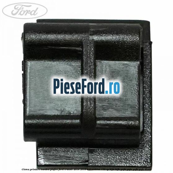Clema prindere bandou plafon Ford Transit 2014-2018 2.0 EcoBlue 170 cp Clema prindere bandou plafon Ford Transit 2014-2018 2.0 EcoBlue 170 cp BLFA, BLFB, YNF6, YNFA, YNFB, YNFS diesel