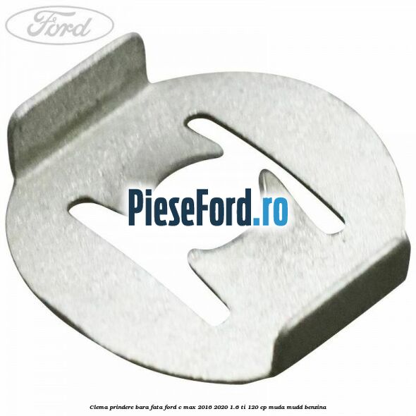 Clema prindere bara fata Ford C-Max 2016-2020 1.6 Ti 120 cp Clema prindere bara fata Ford C-Max 2016-2020 1.6 Ti 120 cp MUDA, MUDD benzina