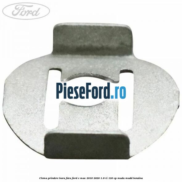 Clema prindere bara fata Ford C-Max 2016-2020 1.6 Ti 120 cp Clema prindere bara fata Ford C-Max 2016-2020 1.6 Ti 120 cp MUDA, MUDD benzina