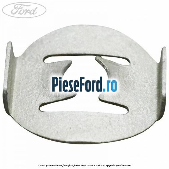 Clema prindere bara fata Ford Focus 2011-2014 1.6 Ti 125 cp Clema prindere bara fata Ford Focus 2011-2014 1.6 Ti 125 cp PNDA, PNDD benzina