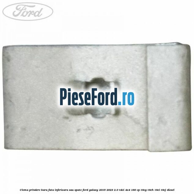 Clema prindere bara fata inferioara sau spate Ford Galaxy 2015-2023 2.0 TDCi 4x4 180 cp T8CG, T8CH, T8CI, T8CJ diesel