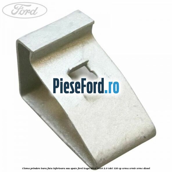 Clema prindere bara fata inferioara sau spate Ford Kuga 2016-2018 2.0 TDCi 120 cp XRMA, XRMB, XRMC diesel