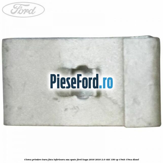 Clema prindere bara fata inferioara sau spate Ford Kuga 2016-2018 2.0 TDCi 150 cp Clema prindere bara fata inferioara sau spate Ford Kuga 2016-2018 2.0 TDCi 150 cp T7MB, T7MA diesel