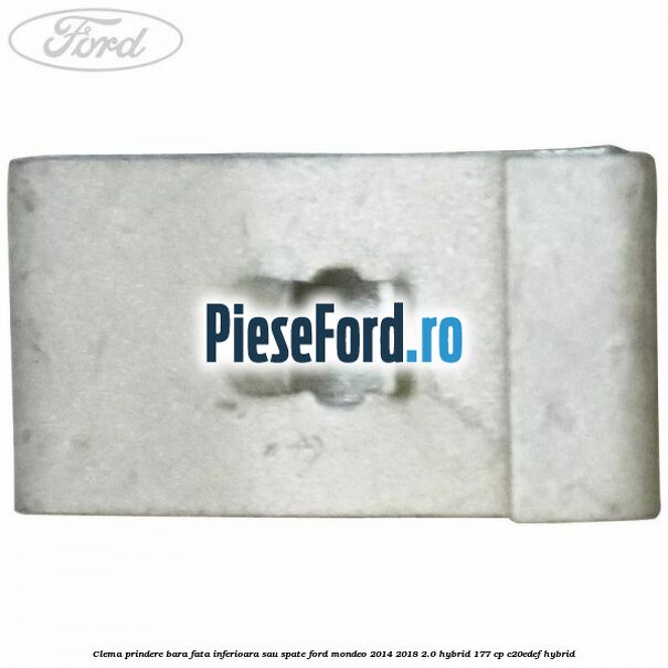 Clema prindere bara fata inferioara sau spate Ford Mondeo 2014-2018 2.0 Hybrid 177 cp Clema prindere bara fata inferioara sau spate Ford Mondeo 2014-2018 2.0 Hybrid 177 cp C20EDEF hybrid