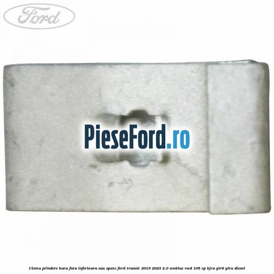 Clema prindere bara fata inferioara sau spate Ford Transit 2019-2023 2.0 EcoBlue RWD 105 cp Clema prindere bara fata inferioara sau spate Ford Transit 2019-2023 2.0 EcoBlue RWD 105 cp BJRA, YLR6, YLRA diesel