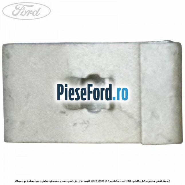 Clema prindere bara fata inferioara sau spate Ford Transit 2019-2023 2.0 EcoBlue RWD 170 cp BLHA, BLRA, YNHA, YNR6 diesel