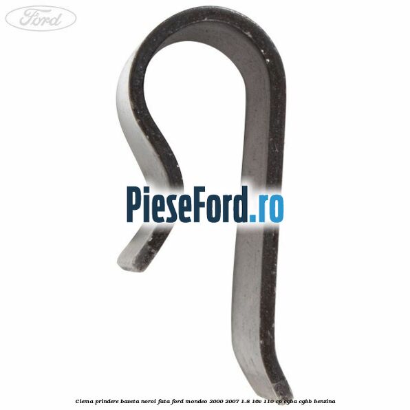 Clema prindere baveta noroi fata Ford Mondeo 2000-2007 1.8 16V 110 cp CGBA, CGBB benzina