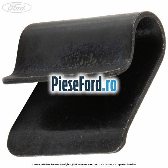 Clema prindere baveta noroi fata Ford Mondeo 2000-2007 2.5 V6 24V 170 cp Clema prindere baveta noroi fata Ford Mondeo 2000-2007 2.5 V6 24V 170 cp LCBD benzina