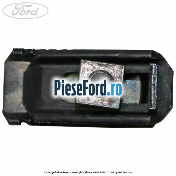 Clema prindere baveta noroi Ford Fiesta 1989-1996 1.6 88 cp LUH benzina