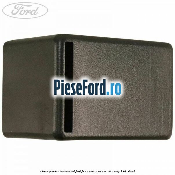 Clema prindere baveta noroi Ford Focus 2004-2007 1.8 TDCi 115 cp KKDA diesel