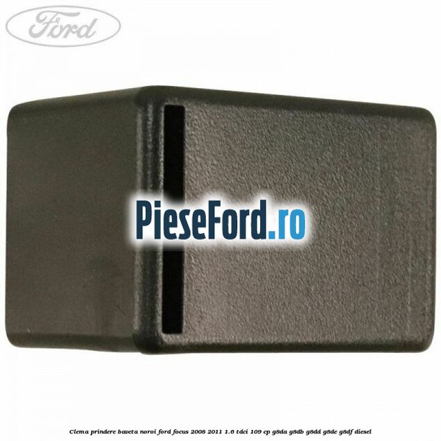 Clema prindere baveta noroi Ford Focus 2008-2011 1.6 TDCi 109 cp G8DA, G8DB, G8DD, G8DE, G8DF diesel