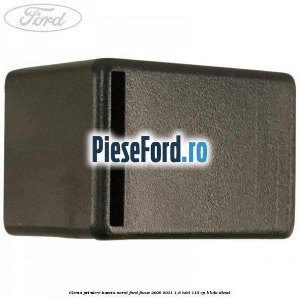 Clema prindere baveta noroi Ford Focus 2008-2011 1.8 TDCi 115 cp KKDA diesel