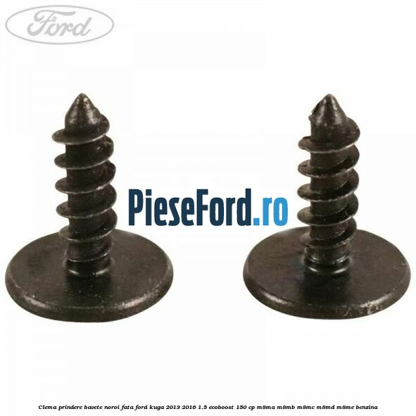 Clema prindere bavete noroi fata Ford Kuga 2013-2016 1.5 EcoBoost 150 cp Clema prindere bavete noroi fata Ford Kuga 2013-2016 1.5 EcoBoost 150 cp M8MA, M8MB, M8MC, M8MD, M8ME benzina