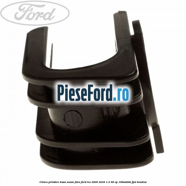 Clema prindere baza scaun fata Ford Ka 2009-2016 1.2 69 cp Clema prindere baza scaun fata Ford Ka 2009-2016 1.2 69 cp 169A4000, FP4 benzina