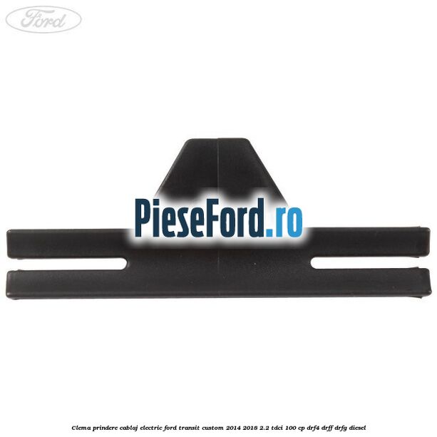 Clema prindere cablaj electric Ford Transit Custom 2014-2018 2.2 TDCi 100 cp DRF4, DRFF, DRFG diesel