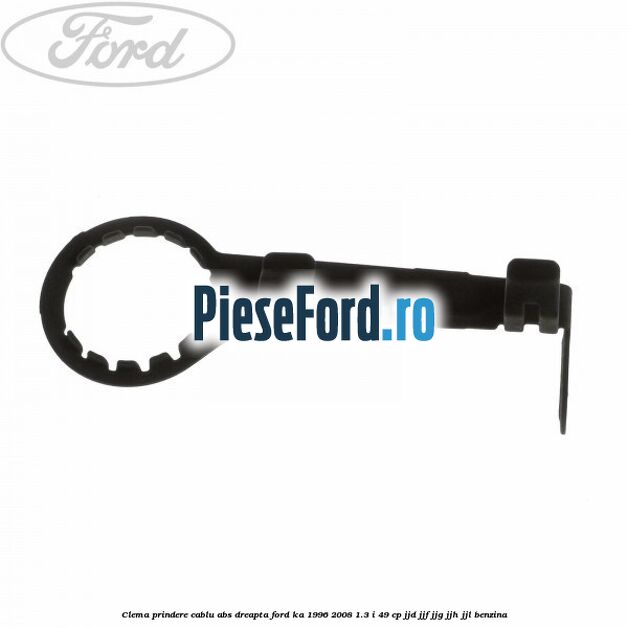 Clema prindere cablu ABS dreapta Ford Ka 1996-2008 1.3 i 49 cp JJD, JJF, JJG, JJH, JJL benzina