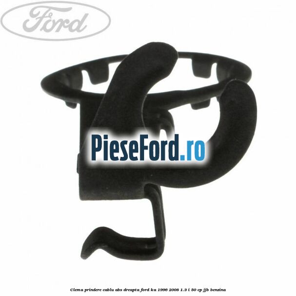 Clema prindere cablu ABS dreapta Ford Ka 1996-2008 1.3 i 50 cp JJB benzina