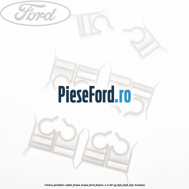 Clema prindere cablu frana mana Ford Fusion 1.4 80 cp FXJA, FXJB, FXJC benzina